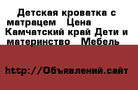 Детская кроватка с матрацем › Цена ­ 1 500 - Камчатский край Дети и материнство » Мебель   